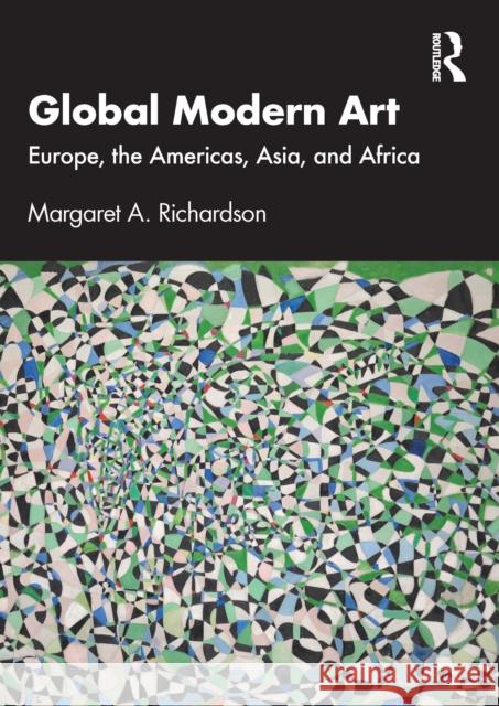 Global Modern Art: Europe, the Americas, Asia, and Africa Margaret A. (Christopher Newport University, USA) Richardson 9781032390666