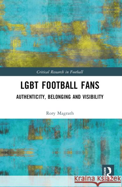 LGBT Football Fans: Authenticity, Belonging and Visibility Rory Magrath 9781032390772