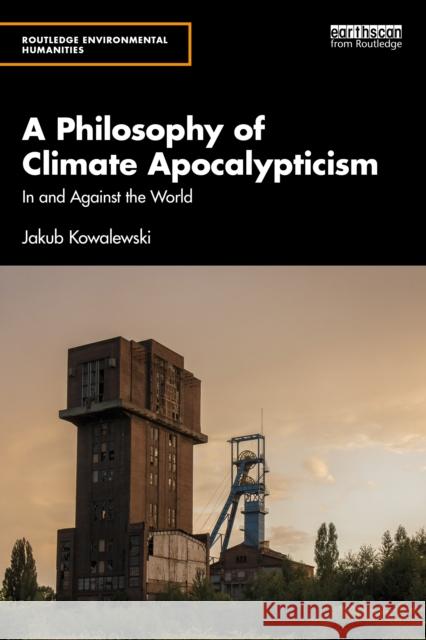 A Philosophy of Climate Apocalypticism: In and Against the World Jakub Kowalewski 9781032391267