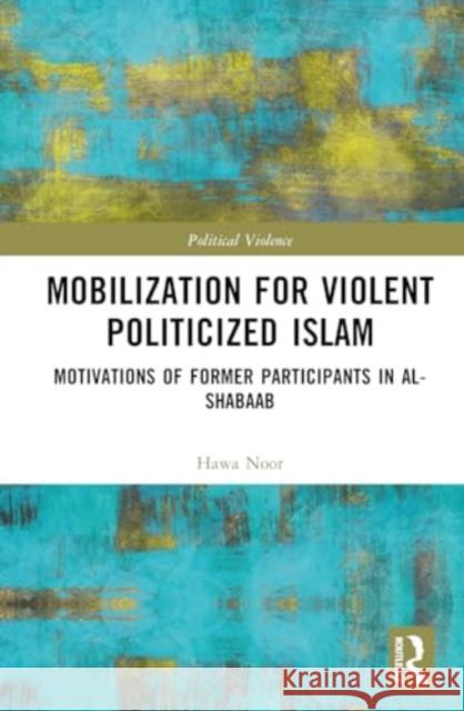 Mobilization for Violent Politicized Islam: Motivations of Former Participants in Al-Shabaab Hawa Noor 9781032391458 Routledge