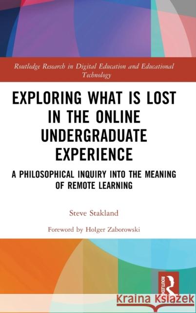 Exploring What Is Lost in the Online Undergraduate Experience: A Philosophical Inquiry Into the Meaning of Remote Learning Stakland, Steve 9781032391618 Taylor & Francis Ltd