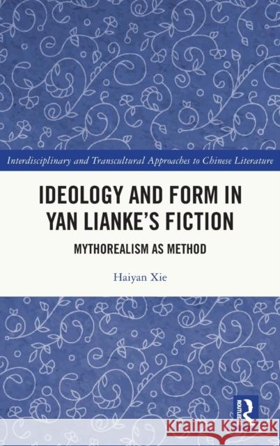 Ideology and Form in Yan Lianke's Fiction: Mythorealism as Method Xie, Haiyan 9781032391748 Taylor & Francis Ltd