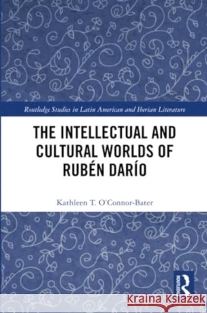 The Intellectual and Cultural Worlds of Rub?n Dar?o Kathleen T. O'Connor-Bater 9781032391885 Routledge