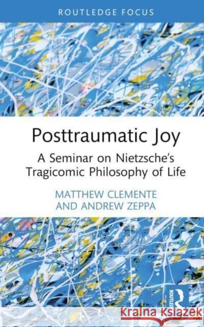 Posttraumatic Joy: A Seminar on Nietzsche’s Tragicomic Philosophy of Life Matthew Clemente Andrew Zeppa 9781032391960