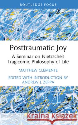 Posttraumatic Joy: A Seminar on Nietzsche's Tragicomic Philosophy of Life Matthew Clemente Andrew J. Zeppa 9781032391977 Routledge