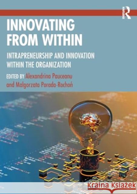 Innovating from Within: Intrapreneurship and Innovation Within the Organization Alexandrina Pauceanu Malgorzata Porada-Rochoń 9781032392073 Routledge