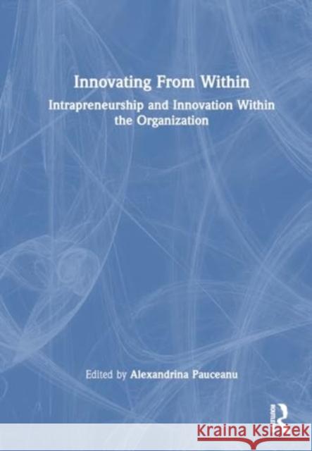 Innovating from Within: Intrapreneurship and Innovation Within the Organization Alexandrina Pauceanu Malgorzata Porada-Rochoń 9781032392080 Routledge