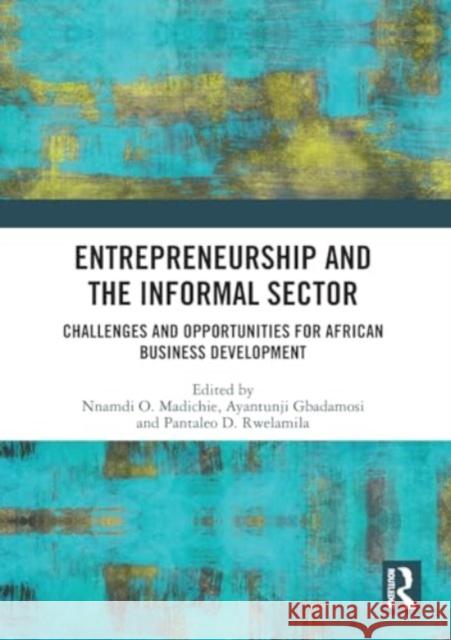 Entrepreneurship and the Informal Sector: Challenges and Opportunities for African Business Development Nnamdi O. Madichier Ayantunji Gbadamosi Pantaleo D. Rwelamila 9781032392271