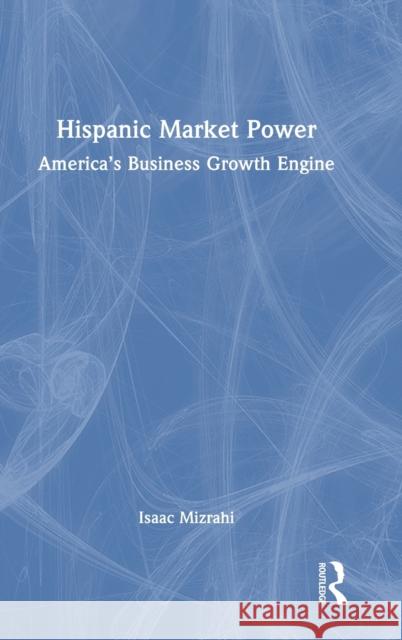 Hispanic Market Power: America’s Business Growth Engine Isaac Mizrahi 9781032392349 Routledge