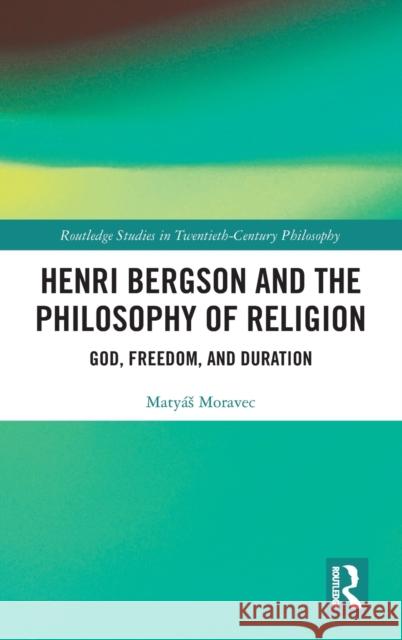 Henri Bergson and the Philosophy of Religion: God, Freedom, and Duration Maty?s Moravec 9781032392530 Taylor & Francis Ltd