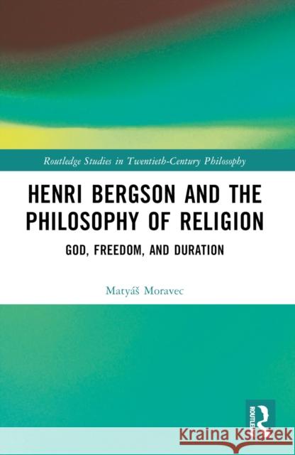 Henri Bergson and the Philosophy of Religion: God, Freedom, and Duration Maty?s Moravec 9781032392547 Taylor & Francis Ltd