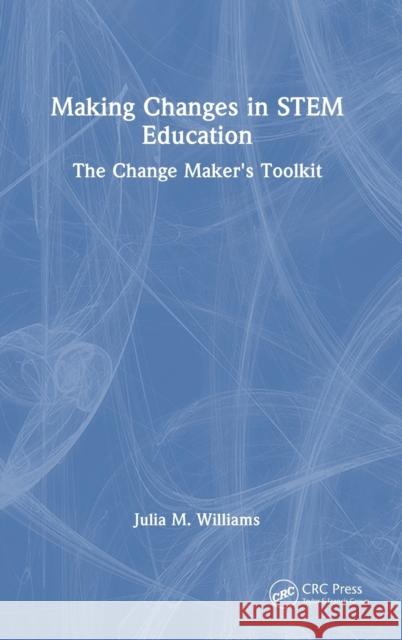 Making Changes in STEM Education: The Change Maker's Toolkit Julia M. Williams 9781032392554