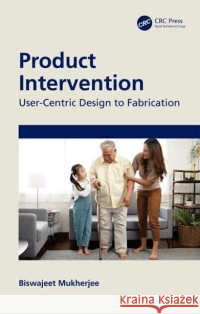 Product Intervention: User-Centric Design to Fabrication Biswajeet Mukherjee 9781032392691 Taylor & Francis Ltd