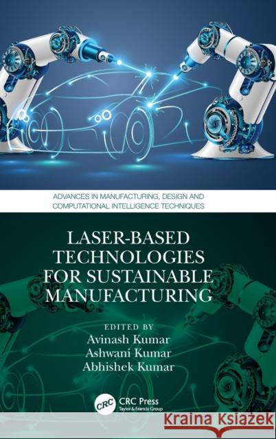 Laser-based Technologies for Sustainable Manufacturing Avinash Kumar Ashwani Kumar Abhishek Kumar 9781032392738 CRC Press