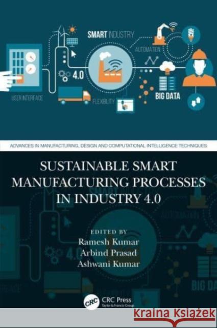 Sustainable Smart Manufacturing Processes in Industry 4.0 Ramesh Kumar Arbind Prasad Ashwani Kumar 9781032392790 Taylor & Francis Ltd