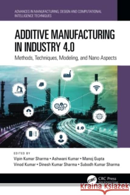 Additive Manufacturing in Industry 4.0: Methods, Techniques, Modeling, and Nano Aspects Sharma, Vipin Kumar 9781032392844