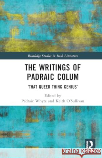 The Writings of Padraic Colum: 'That Queer Thing Genius' P?draic Whyte Keith O'Sullivan 9781032393223