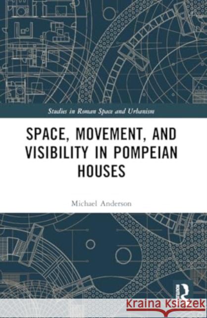 Space, Movement, and Visibility in Pompeian Houses Michael Anderson 9781032393391