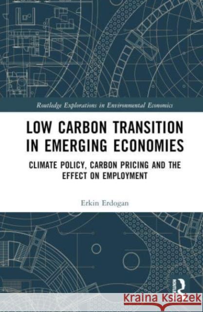 Low Carbon Transition in Emerging Economies: Climate Policy, Carbon Pricing and the Effect on Employment Erkin Erdogan 9781032393520 Taylor & Francis Ltd