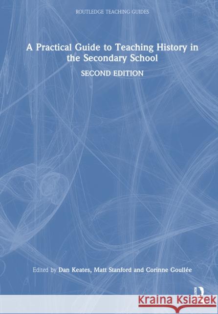 A Practical Guide to Teaching History in the Secondary School Dan Keates Matt Stanford Corinne Goull?e 9781032393551 Routledge