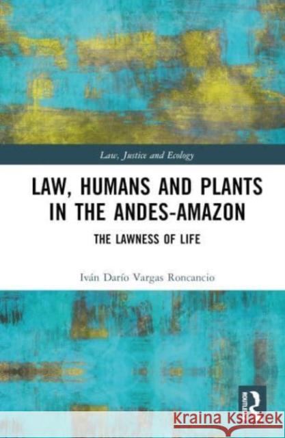 Law, Humans and Plants in the Andes-Amazon Ivan Dario Vargas Roncancio 9781032393674 Taylor & Francis Ltd