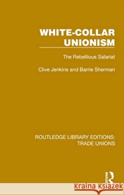 White-Collar Unionism: The Rebellious Salariat Clive Jenkins Barrie Sherman 9781032393711