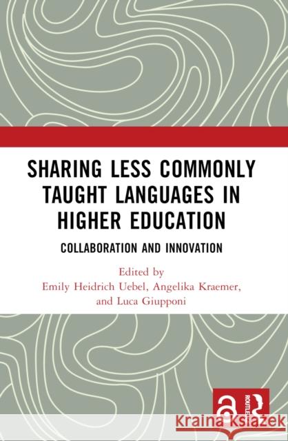 Sharing Less Commonly Taught Languages in Higher Education: Collaboration and Innovation Emily Heidric Angelika Kraemer Luca Giupponi 9781032394206