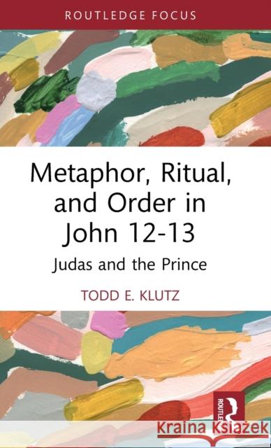 Metaphor, Ritual, and Order in John 12-13: Judas and the Prince Todd Klutz 9781032394510 Routledge