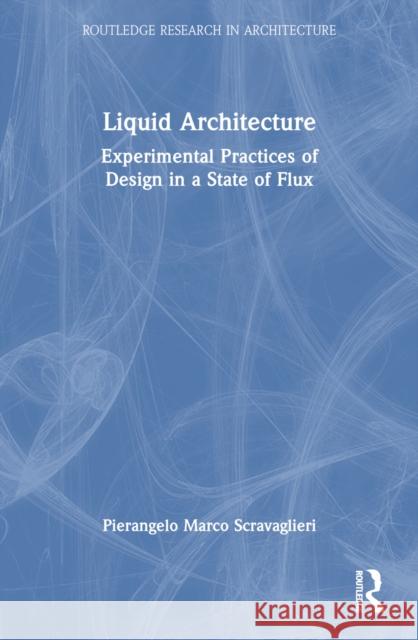 Liquid Architecture: Experimental Practices of Design in a State of Flux Pierangelo Marco Scravaglieri 9781032394565 Routledge