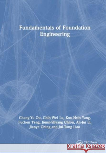 Fundamentals of Foundation Engineering Chang-Yu Ou Chih-Wei Lu Kuo-Hsin Yang 9781032394985