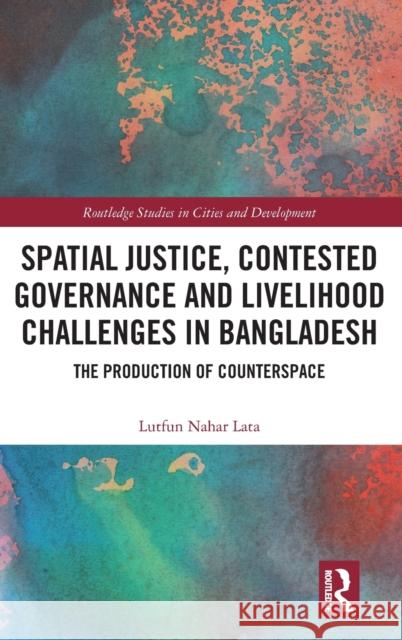 Spatial Justice, Contested Governance and Livelihood Challenges in Bangladesh: The Production of Counterspace Lata, Lutfun Nahar 9781032395159 Taylor & Francis Ltd