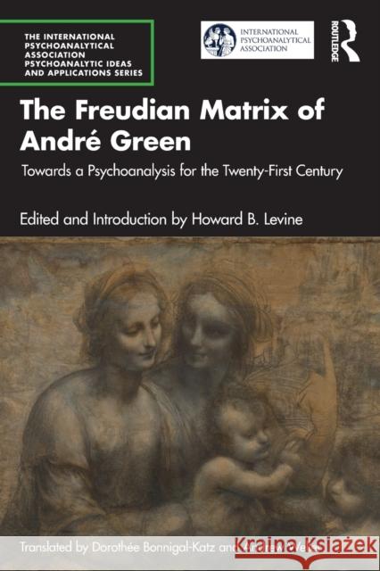 The Freudian Matrix of ​andré Green: Towards a Psychoanalysis for the Twenty-First Century Levine, Howard B. 9781032395210