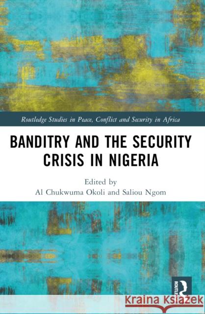 Banditry and Security Crisis in Nigeria Al Chukwuma Okoli Saliou Ngom 9781032395265