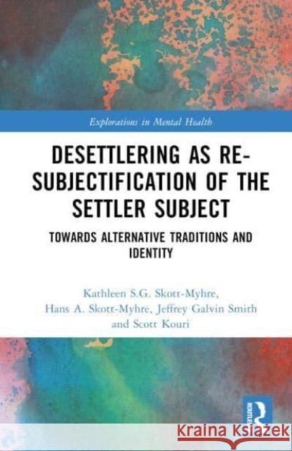 Desettlering as Re-subjectification of the Settler Subject Scott (Psychotherapist and clinical supervisor, Victoria BC) Kouri 9781032395678 Taylor & Francis Ltd