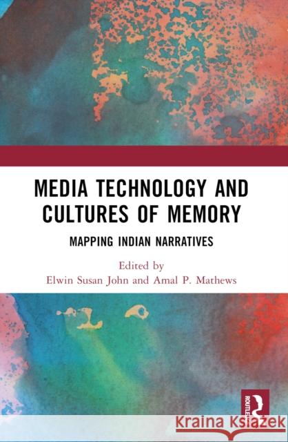Media Technology and Cultures of Memory: Mapping Indian Narratives Elwin Susan John Amal P. Mathews 9781032395692 Routledge India
