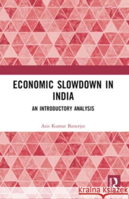 Economic Slowdown in India: An Introductory Analysis Asis Kumar Banerjee 9781032396026 Routledge Chapman & Hall