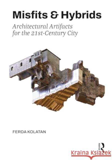 Misfits & Hybrids: Architectural Artifacts for the 21st Century City Ferda Kolatan 9781032396101 Routledge