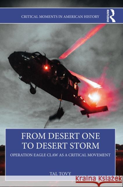 From Desert One to Desert Storm: Operation Eagle Claw as a Critical Movement Tal Tovy 9781032396125 Routledge