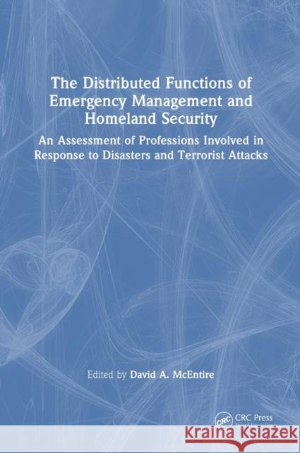 The Distributed Functions of Emergency Management and Homeland Security: An Assessment of Professions Involved in Response to Disasters and Terrorist Attacks David McEntire 9781032396453