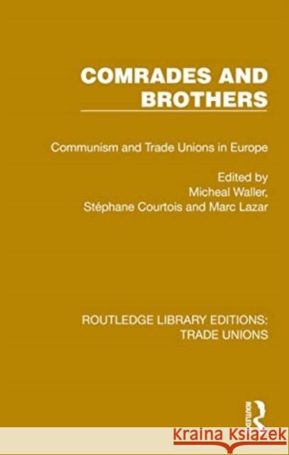 Comrades and Brothers: Communism and Trade Unions in Europe Michael Waller St?phane Courtois Marc Lazar 9781032396460 Taylor & Francis Ltd