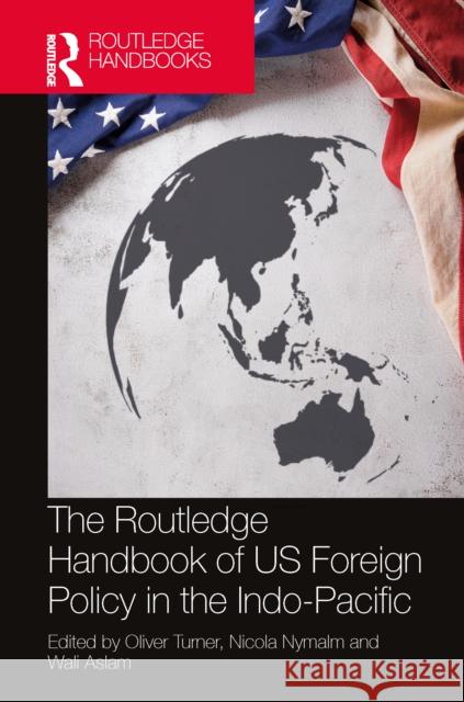 The Routledge Handbook of US Foreign Policy in the Indo-Pacific Oliver Turner Nicola Nymalm Wali Aslam 9781032396538