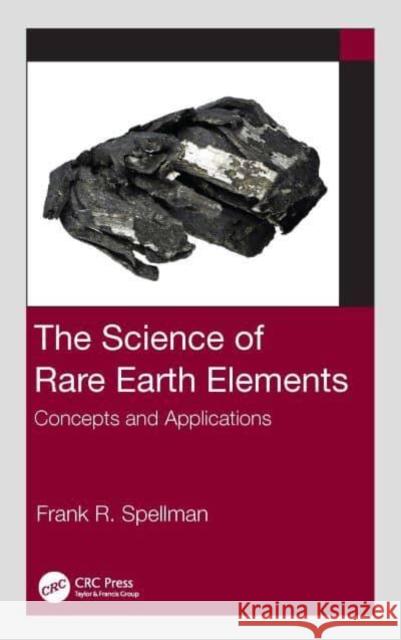 The Science of Rare Earth Elements: Concepts and Applications Spellman, Frank R. 9781032396668 Taylor & Francis Ltd