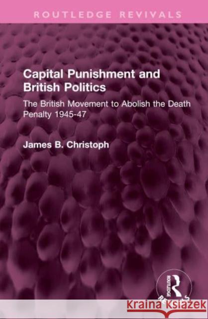 Capital Punishment and British Politics: The British Movement to Abolish the Death Penalty 1945-47 Christoph, James B. 9781032396743 Taylor & Francis Ltd