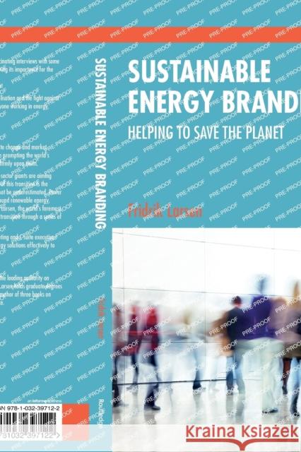 Sustainable Energy Branding: Helping to Save the Planet Larsen, Fridrik 9781032397122 Taylor & Francis Ltd