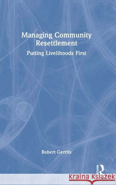 Managing Community Resettlement: Putting Livelihoods First Robert Gerrits 9781032397238 Routledge