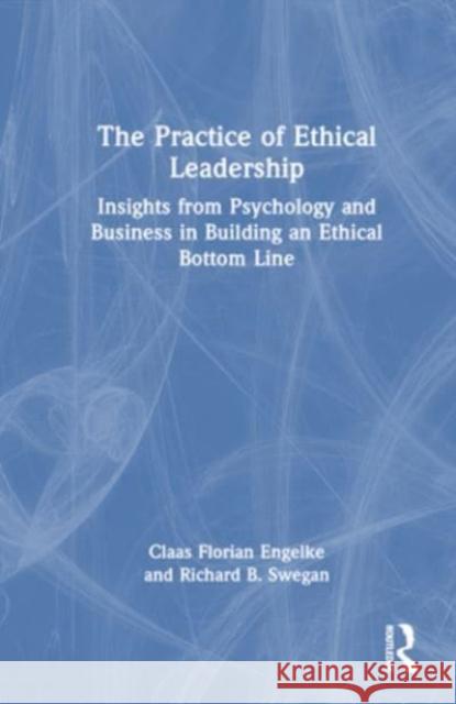 The Practice of Ethical Leadership Richard B. Swegan 9781032397245 Taylor & Francis Ltd