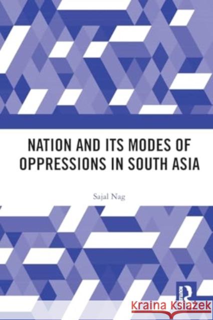 Nation and Its Modes of Oppressions in South Asia Sajal Nag 9781032397320