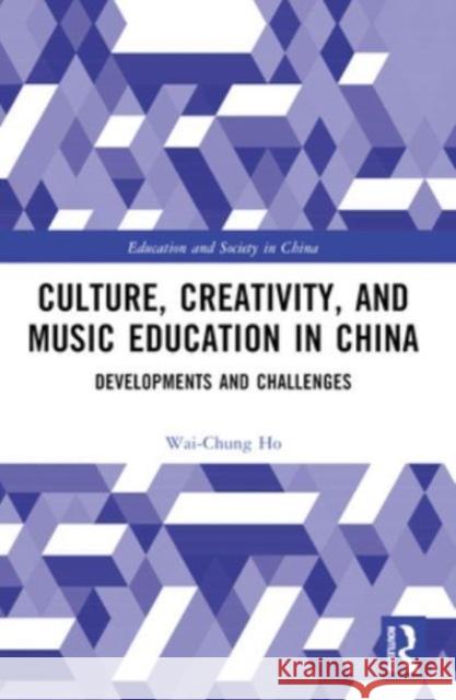 Culture, Creativity, and Music Education in China: Developments and Challenges Wai-Chung Ho 9781032397702 Routledge