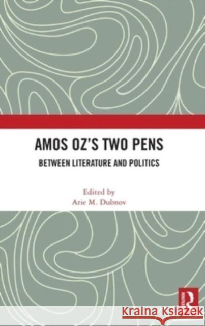 Amos Oz’s Two Pens: Between Literature and Politics Arie M. Dubnov 9781032398112