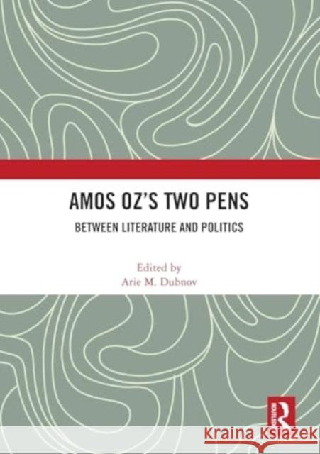 Amos Oz's Two Pens: Between Literature and Politics Arie M. Dubnov 9781032398143